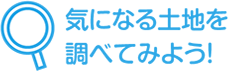 気になる土地を調べてみよう！