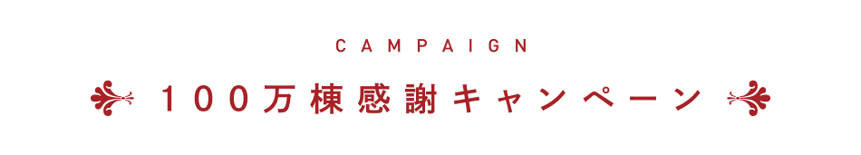 CAMPAIGN　100万棟感謝キャンペーン