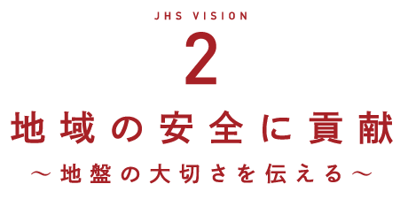 JHS VISION2 地域の安全に貢献　～地盤の大切さを伝える～