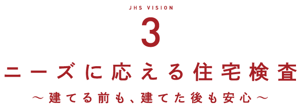 JHS VISION3 ニーズに応える住宅検査　～建てる前も、建てた後も安心～