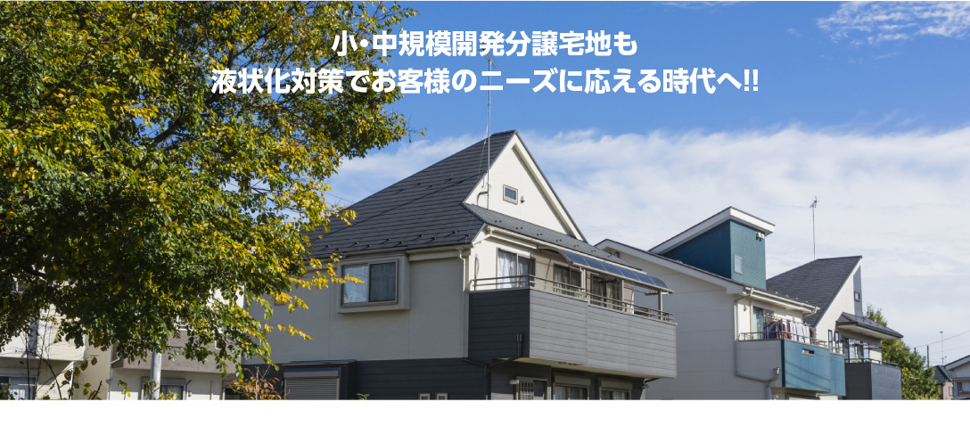小・中規模開発分譲宅地も液状化対策でお客様のニーズに応える時代へ！！