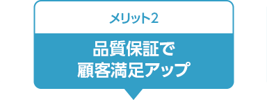 メリット2:品質保証で顧客満足アップ