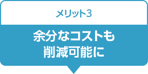 メリット3:余分なコストも削減可能に