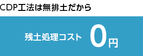 CDP工法は無排土だから 残土処理コスト0円