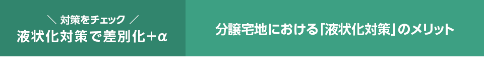 ＼ 対策をチェック ／液状化対策で差別化+α：分譲宅地における「液状化対策」のメリット
