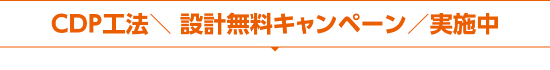 CDP工法\ 設計無料キャンペーン/実施中