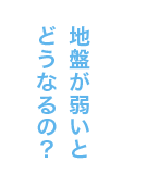 地盤が弱いとどうなるの？