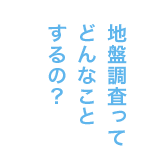 地盤調査ってどんなことするの？