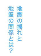 地震の揺れと地盤の関係とは？